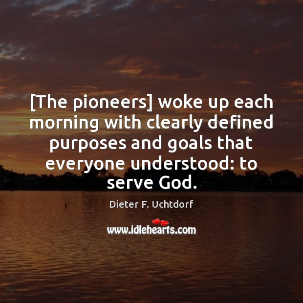 [The pioneers] woke up each morning with clearly defined purposes and goals Dieter F. Uchtdorf Picture Quote