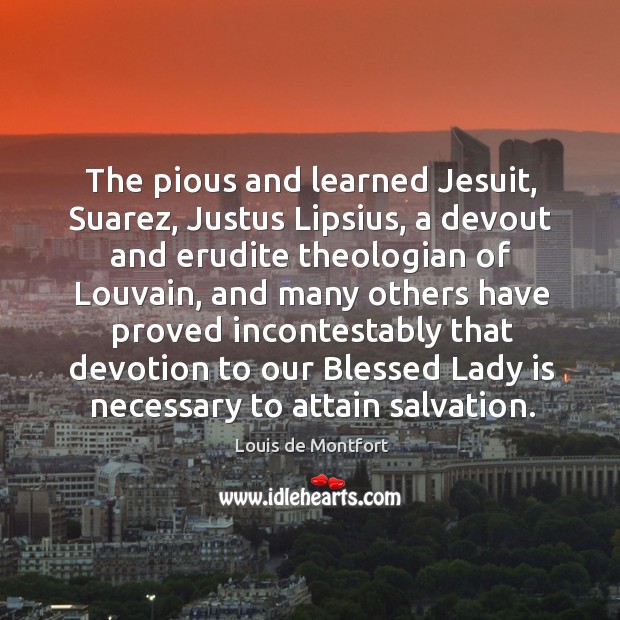 The pious and learned Jesuit, Suarez, Justus Lipsius, a devout and erudite Louis de Montfort Picture Quote