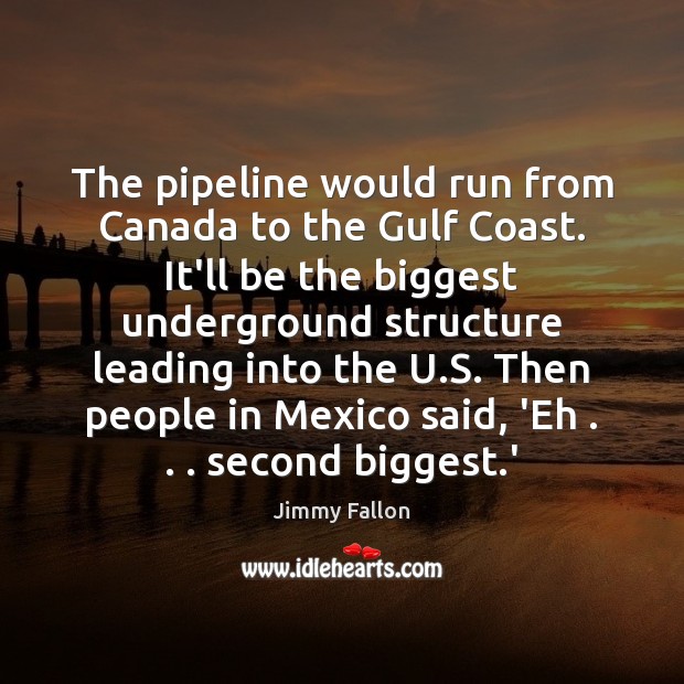 The pipeline would run from Canada to the Gulf Coast. It’ll be Jimmy Fallon Picture Quote