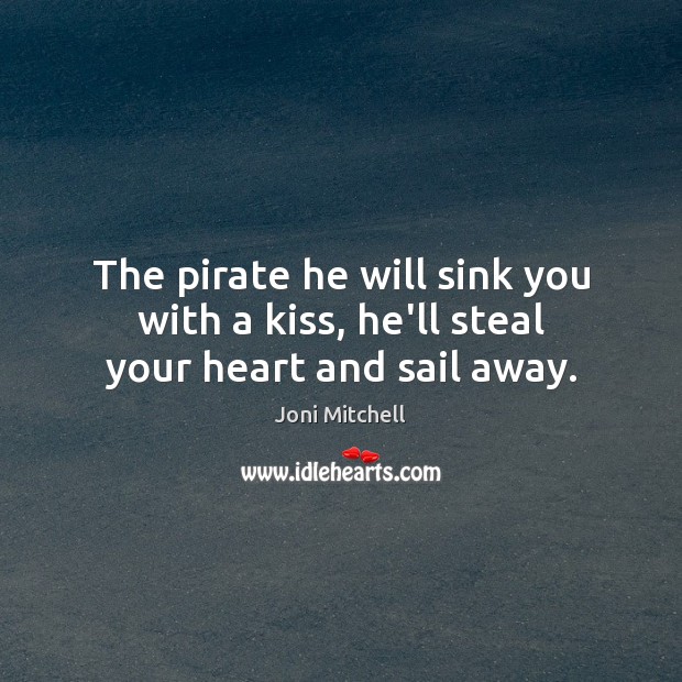 The pirate he will sink you with a kiss, he’ll steal your heart and sail away. Joni Mitchell Picture Quote