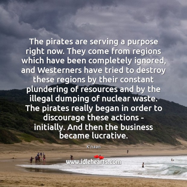 The pirates are serving a purpose right now. They come from regions K’naan Picture Quote