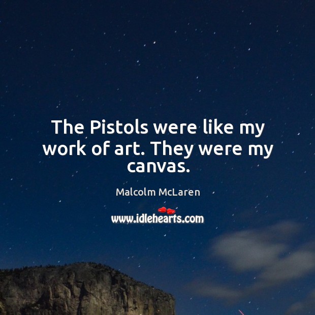The pistols were like my work of art. They were my canvas. Malcolm McLaren Picture Quote