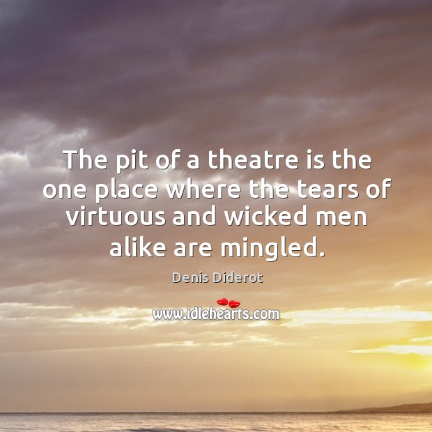 The pit of a theatre is the one place where the tears of virtuous and wicked men alike are mingled. Denis Diderot Picture Quote