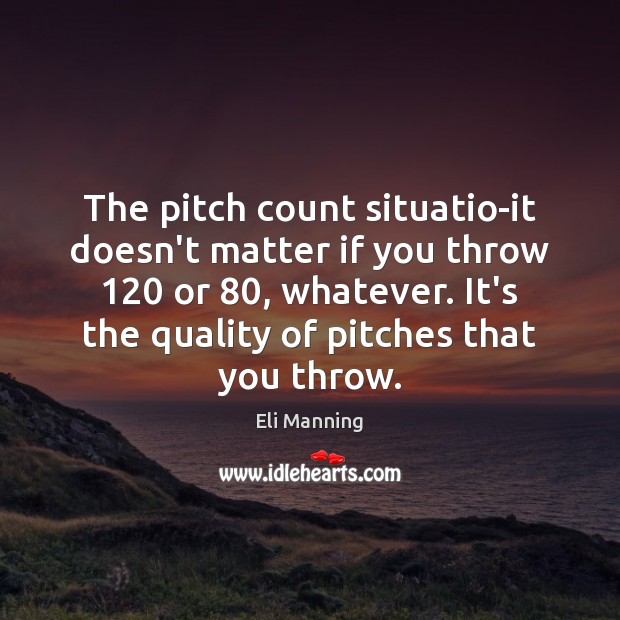 The pitch count situatio-it doesn’t matter if you throw 120 or 80, whatever. It’s Eli Manning Picture Quote