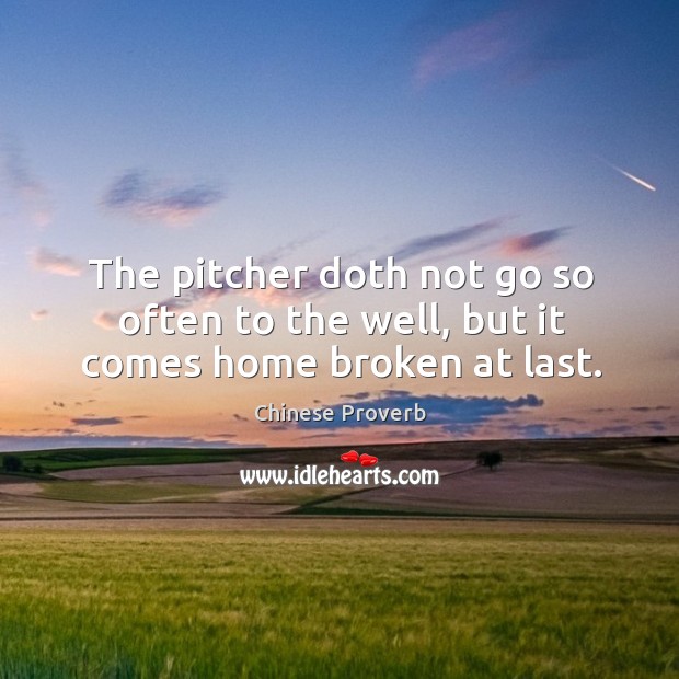 The pitcher doth not go so often to the well, but it comes home broken at last. Chinese Proverbs Image