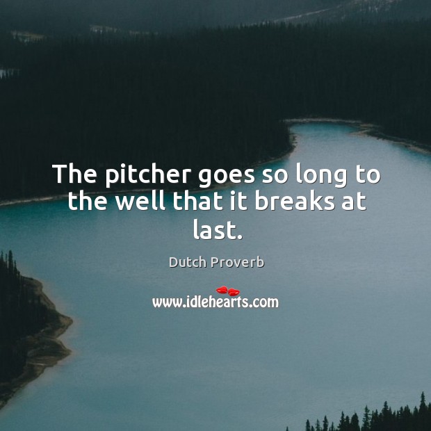 The pitcher goes so long to the well that it breaks at last. Dutch Proverbs Image