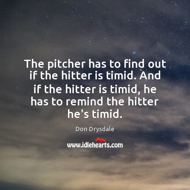 The pitcher has to find out if the hitter is timid. And Don Drysdale Picture Quote