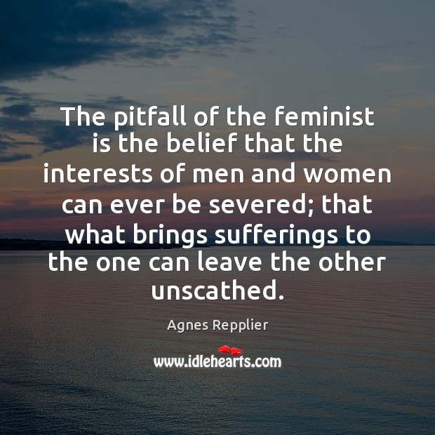 The pitfall of the feminist is the belief that the interests of Agnes Repplier Picture Quote