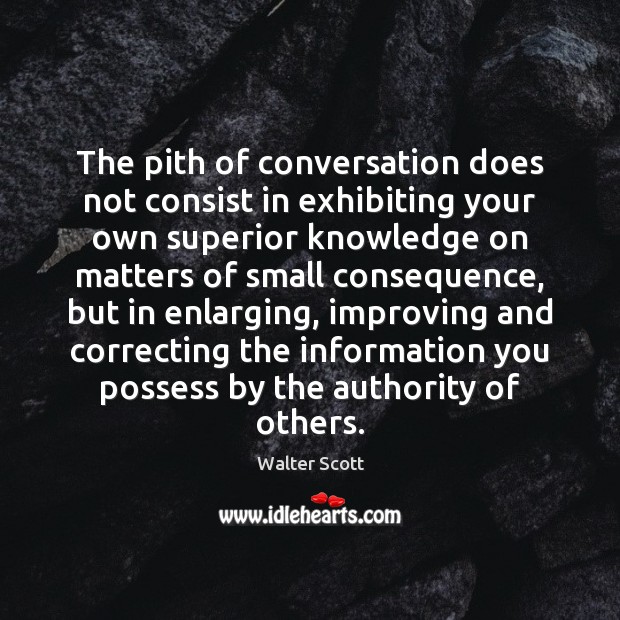 The pith of conversation does not consist in exhibiting your own superior Image