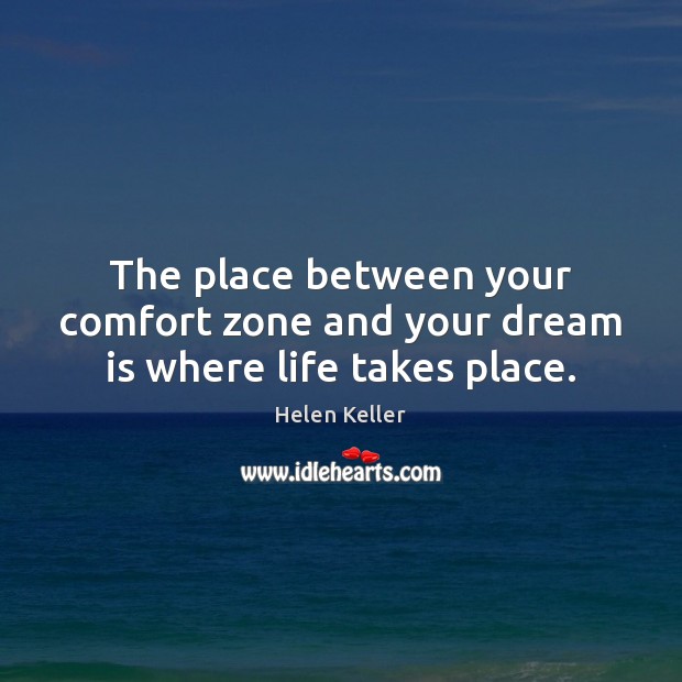 The place between your comfort zone and your dream is where life takes place. Helen Keller Picture Quote