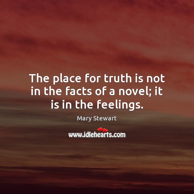 The place for truth is not in the facts of a novel; it is in the feelings. Mary Stewart Picture Quote