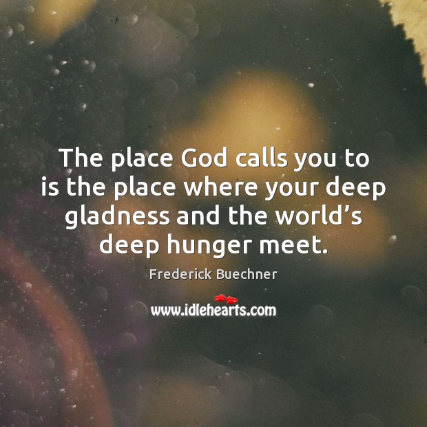 The place God calls you to is the place where your deep Frederick Buechner Picture Quote