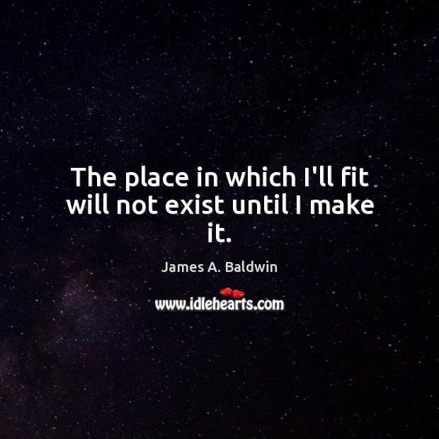 The place in which I’ll fit will not exist until I make it. James A. Baldwin Picture Quote