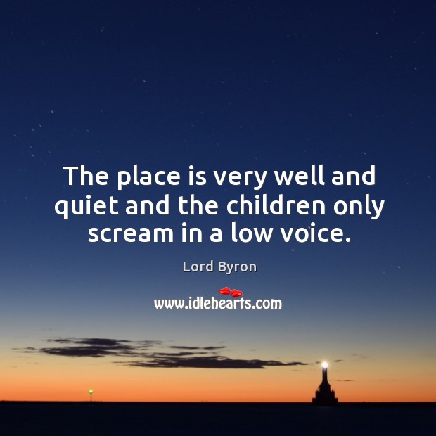 The place is very well and quiet and the children only scream in a low voice. Lord Byron Picture Quote