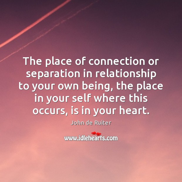 The place of connection or separation in relationship to your own being, John de Ruiter Picture Quote