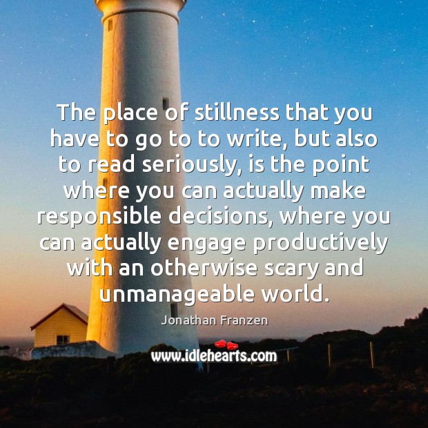 The place of stillness that you have to go to to write, Jonathan Franzen Picture Quote