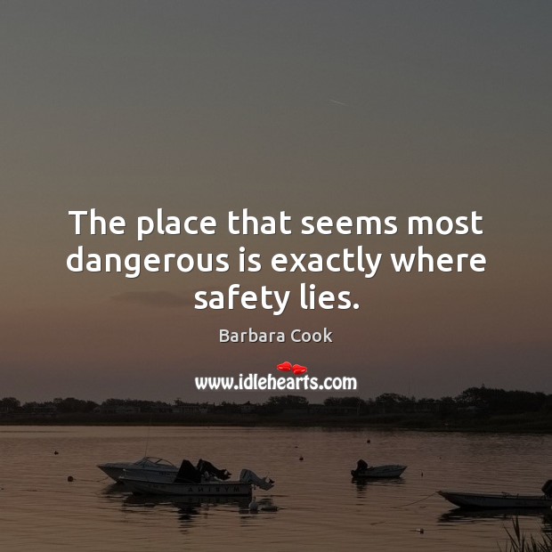 The place that seems most dangerous is exactly where safety lies. Barbara Cook Picture Quote