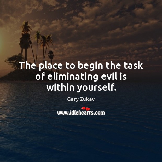 The place to begin the task of eliminating evil is within yourself. Gary Zukav Picture Quote