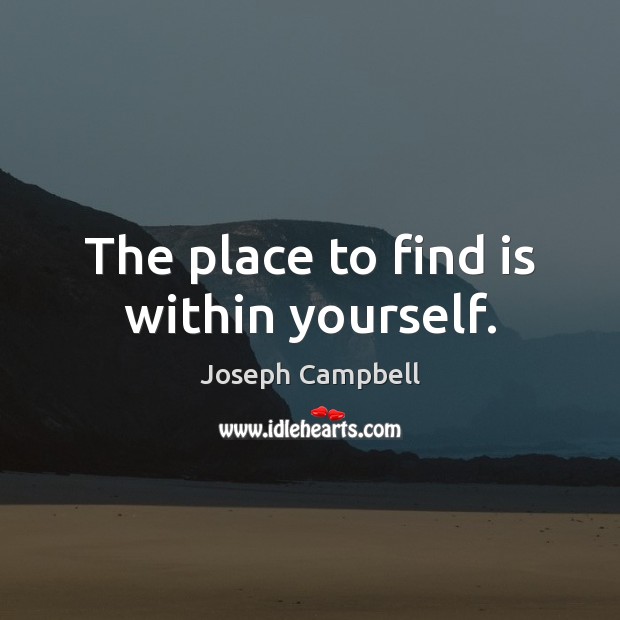 The place to find is within yourself. Joseph Campbell Picture Quote