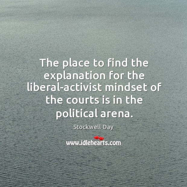 The place to find the explanation for the liberal-activist mindset of the courts is in the political arena. Image