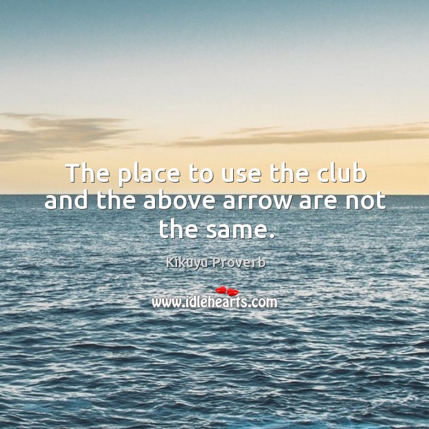 The place to use the club and the above arrow are not the same. Kikuyu Proverbs Image