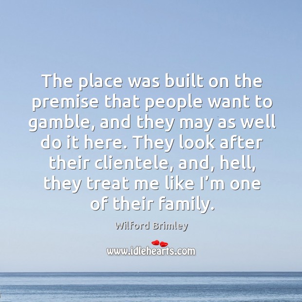 The place was built on the premise that people want to gamble, and they may as well do it here. Wilford Brimley Picture Quote