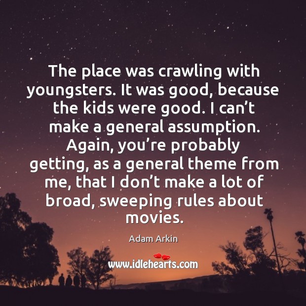 The place was crawling with youngsters. It was good, because the kids were good. Adam Arkin Picture Quote