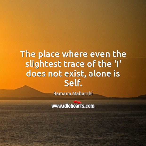The place where even the slightest trace of the ‘I’ does not exist, alone is Self. Ramana Maharshi Picture Quote