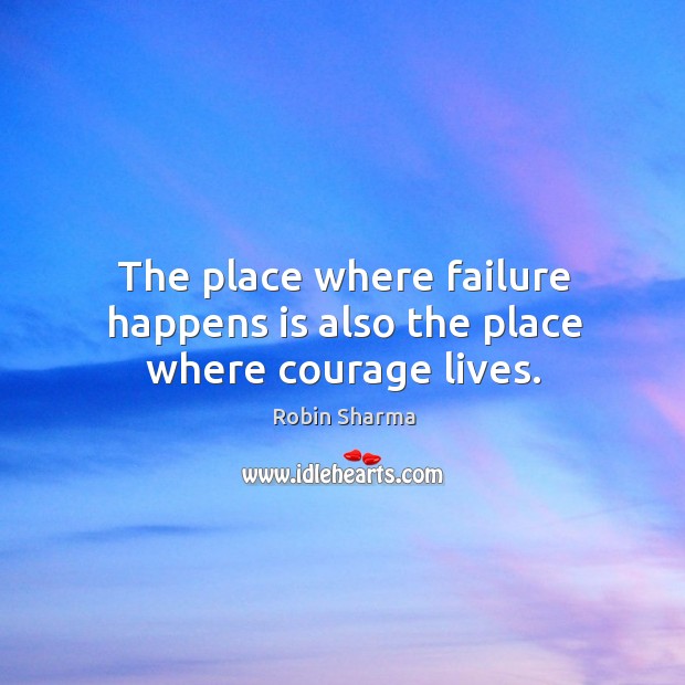 The place where failure happens is also the place where courage lives. Image