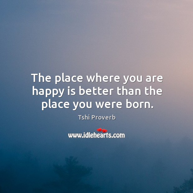 The place where you are happy is better than the place you were born. Tshi Proverbs Image
