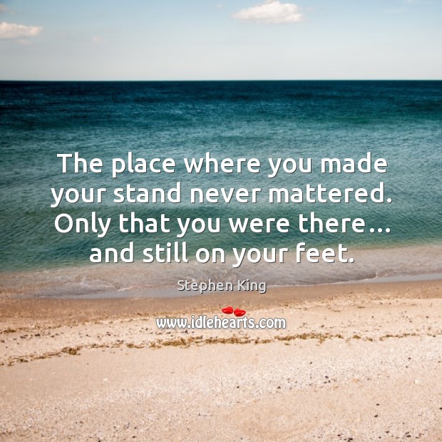 The place where you made your stand never mattered. Only that you were there… and still on your feet. Image