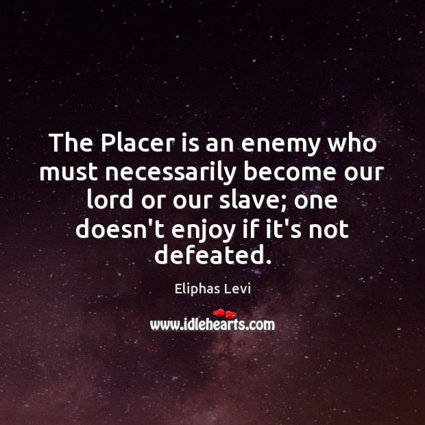 The Placer is an enemy who must necessarily become our lord or Eliphas Levi Picture Quote