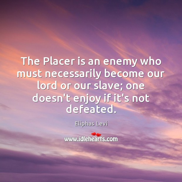 The Placer is an enemy who must necessarily become our lord or Eliphas Levi Picture Quote