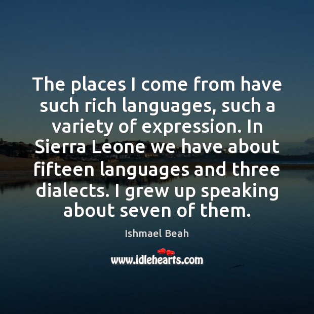 The places I come from have such rich languages, such a variety Ishmael Beah Picture Quote