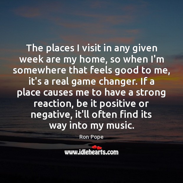 The places I visit in any given week are my home, so Ron Pope Picture Quote