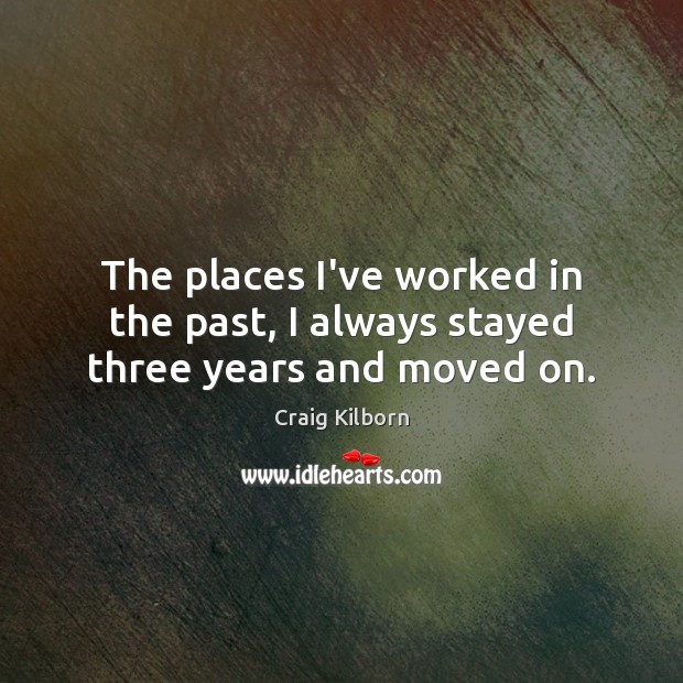 The places I’ve worked in the past, I always stayed three years and moved on. Craig Kilborn Picture Quote
