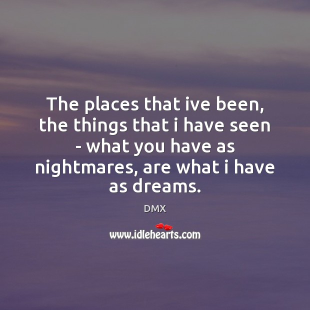 The places that ive been, the things that i have seen – DMX Picture Quote