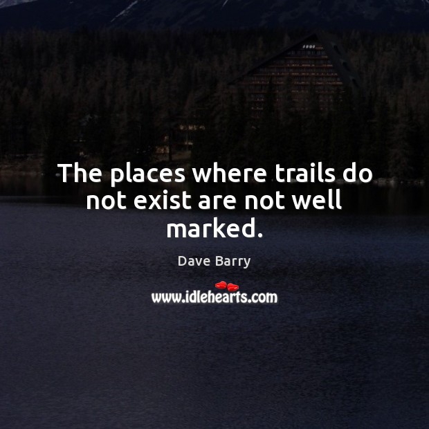 The places where trails do not exist are not well marked. Dave Barry Picture Quote