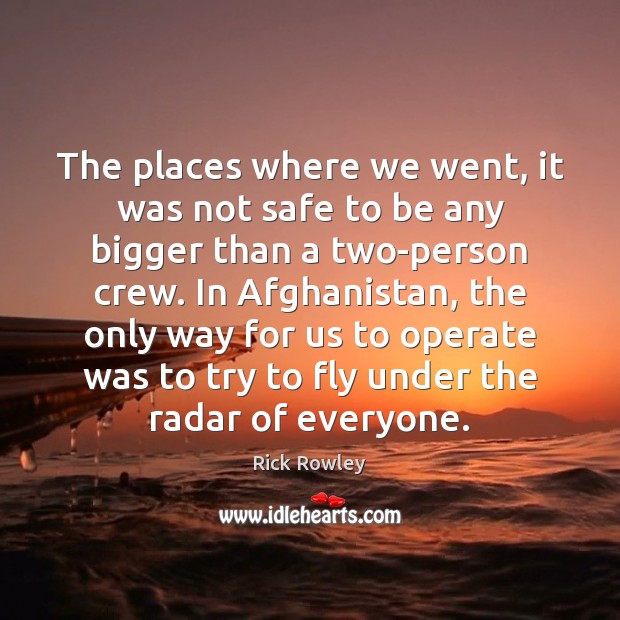 The places where we went, it was not safe to be any Rick Rowley Picture Quote