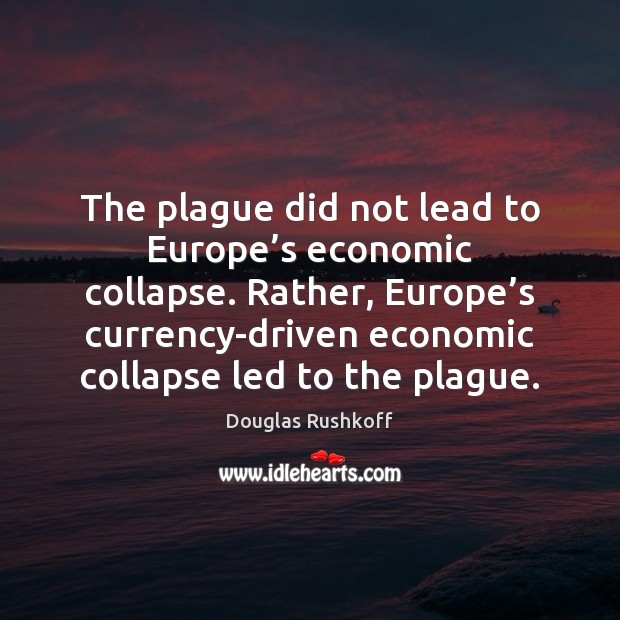 The plague did not lead to Europe’s economic collapse. Rather, Europe’ Douglas Rushkoff Picture Quote
