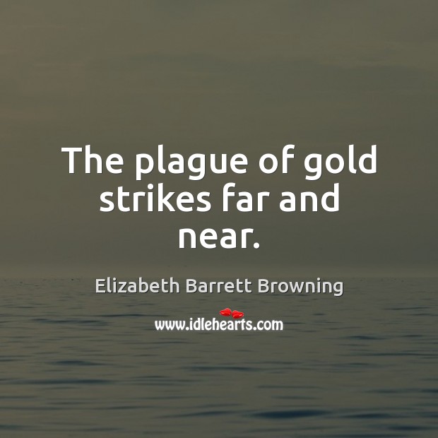 The plague of gold strikes far and near. Elizabeth Barrett Browning Picture Quote