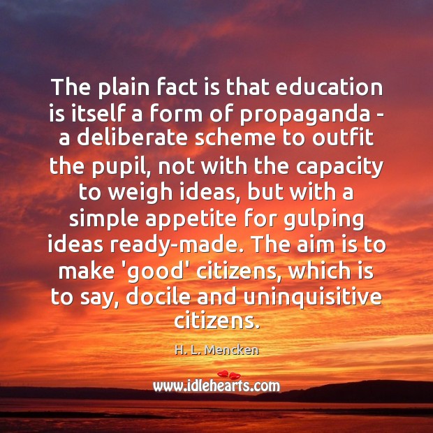 The plain fact is that education is itself a form of propaganda H. L. Mencken Picture Quote