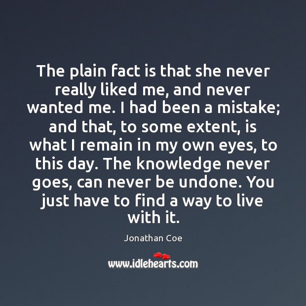 The plain fact is that she never really liked me, and never Jonathan Coe Picture Quote