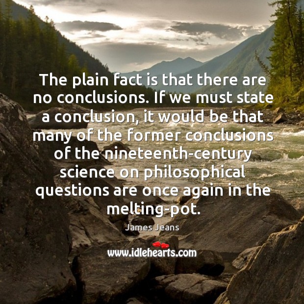 The plain fact is that there are no conclusions. If we must James Jeans Picture Quote