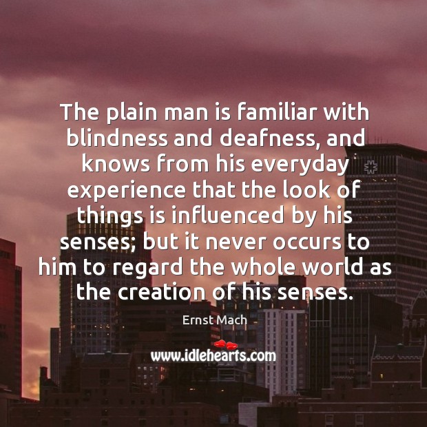 The plain man is familiar with blindness and deafness, and knows from his everyday experience Ernst Mach Picture Quote
