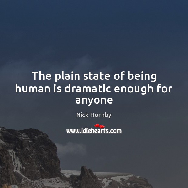 The plain state of being human is dramatic enough for anyone Nick Hornby Picture Quote