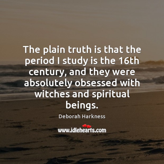 The plain truth is that the period I study is the 16th Truth Quotes Image