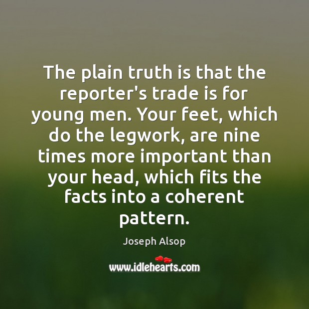 The plain truth is that the reporter’s trade is for young men. Joseph Alsop Picture Quote
