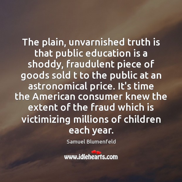 The plain, unvarnished truth is that public education is a shoddy, fraudulent Samuel Blumenfeld Picture Quote