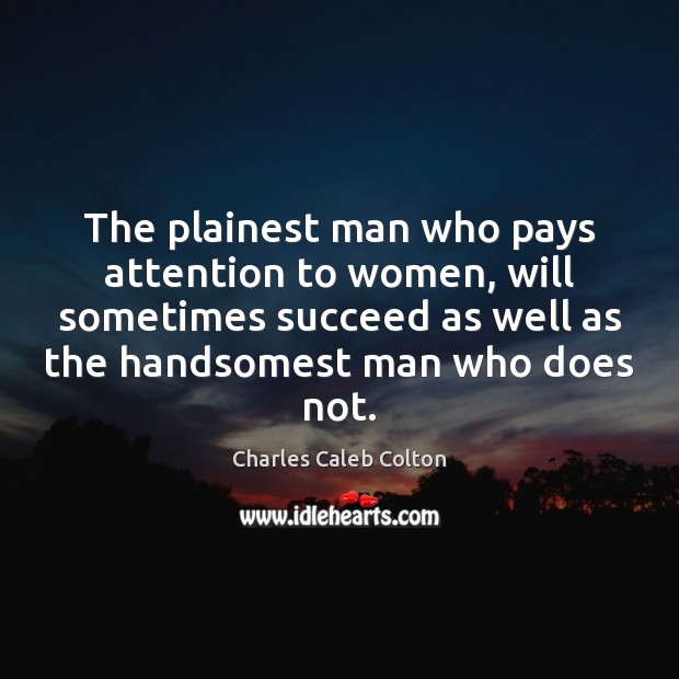The plainest man who pays attention to women, will sometimes succeed as Charles Caleb Colton Picture Quote